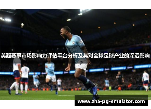 英超赛事市场影响力评估平台分析及其对全球足球产业的深远影响