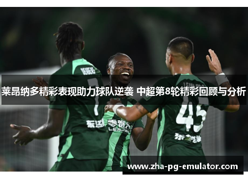莱昂纳多精彩表现助力球队逆袭 中超第8轮精彩回顾与分析