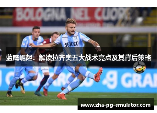 蓝鹰崛起：解读拉齐奥五大战术亮点及其背后策略