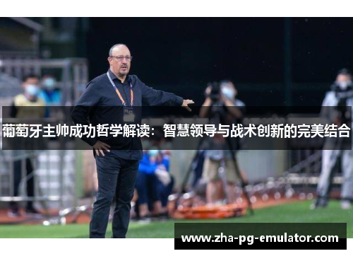 葡萄牙主帅成功哲学解读：智慧领导与战术创新的完美结合
