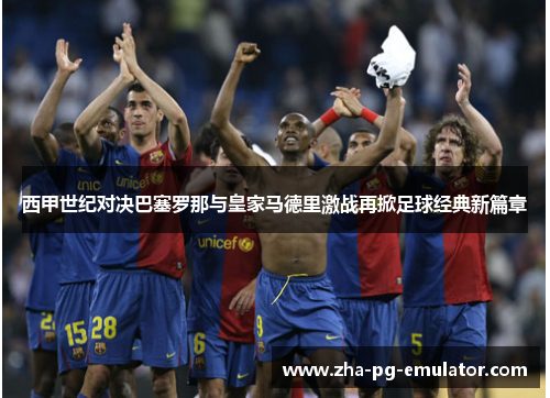 西甲世纪对决巴塞罗那与皇家马德里激战再掀足球经典新篇章