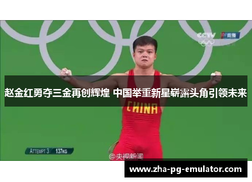 赵金红勇夺三金再创辉煌 中国举重新星崭露头角引领未来 赵金红勇夺三金再创辉煌 中国举重新星崭露头角引领未来