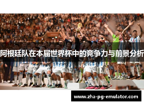 阿根廷队在本届世界杯中的竞争力与前景分析