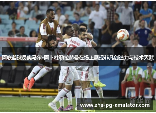 阿联酋球员奥马尔·阿卜杜勒拉赫曼在场上展现非凡创造力与技术天赋 阿联酋球员奥马尔·阿卜杜勒拉赫曼在场上展现非凡创造力与技术天赋