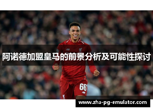 阿诺德加盟皇马的前景分析及可能性探讨