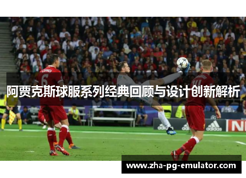 阿贾克斯球服系列经典回顾与设计创新解析