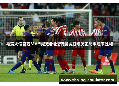 马竞凭借官方MVP表现如何逆转曼城打破历史局限迎来胜利