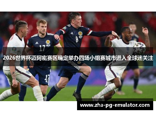 2026世界杯迈阿密赛区确定举办四场小组赛城市进入全球迷关注 2026世界杯迈阿密赛区确定举办四场小组赛城市进入全球迷关注