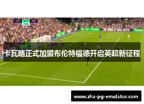 卡瓦略正式加盟布伦特福德开启英超新征程 卡瓦略正式加盟布伦特福德开启英超新征程