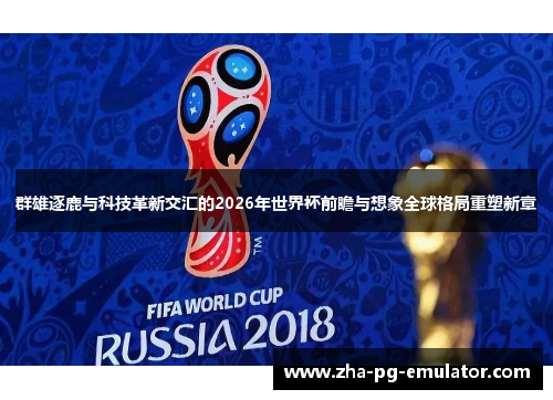 群雄逐鹿与科技革新交汇的2026年世界杯前瞻与想象全球格局重塑新章 群雄逐鹿与科技革新交汇的2026年世界杯前瞻与想象全球格局重塑新章