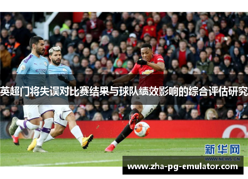 英超门将失误对比赛结果与球队绩效影响的综合评估研究 英超门将失误对比赛结果与球队绩效影响的综合评估研究